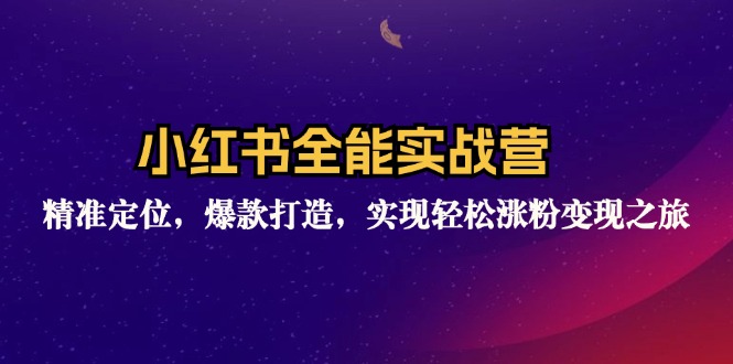 小红书全能实战营：精准定位，爆款打造，实现轻松涨粉变现之旅客创社区-专注互联网轻资产资源整合与分享客创社区-专注互联网轻资产资源整合与分享