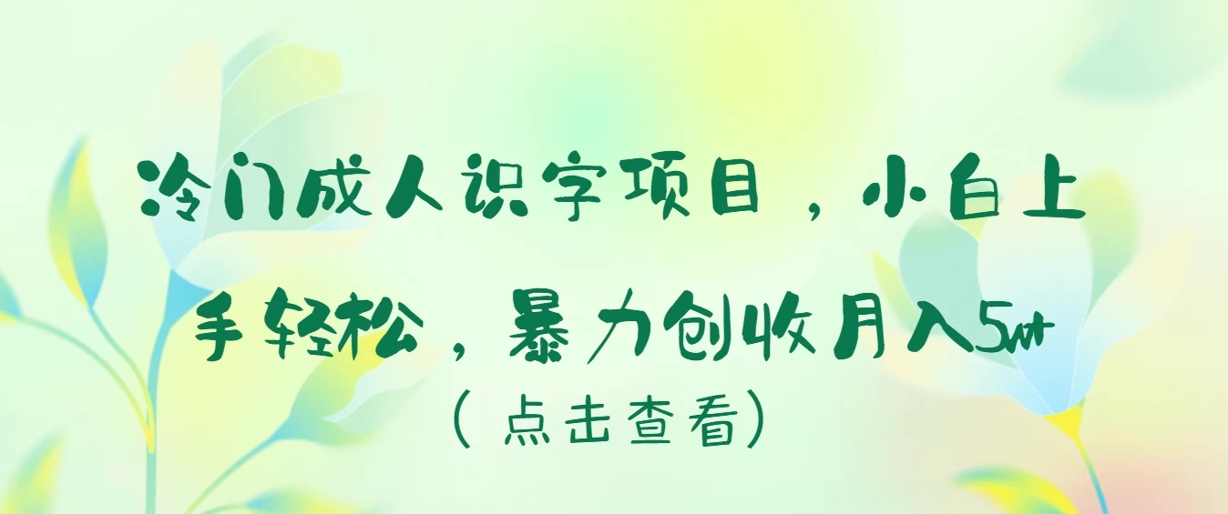 冷门成人识字项目，小白也能轻松学习，暴力创收月入5w！客创社区-专注互联网轻资产资源整合与分享客创社区-专注互联网轻资产资源整合与分享