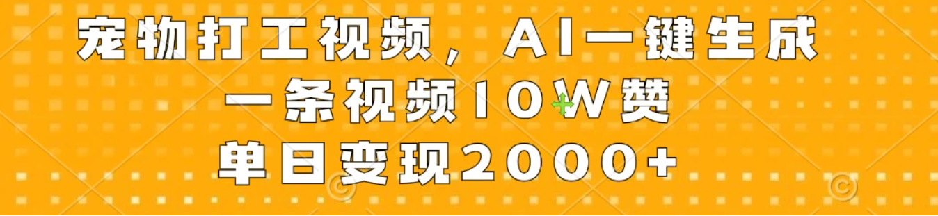宠物打工视频，AI一键生成，一条视频10W赞，单日变现2000+客创社区-专注互联网轻资产资源整合与分享客创社区-专注互联网轻资产资源整合与分享