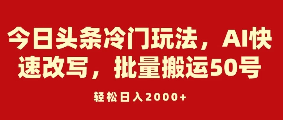 今日头条冷门玩法，AI快速改写，批量搬运50号，轻松日入2000+客创社区-专注互联网轻资产资源整合与分享客创社区-专注互联网轻资产资源整合与分享