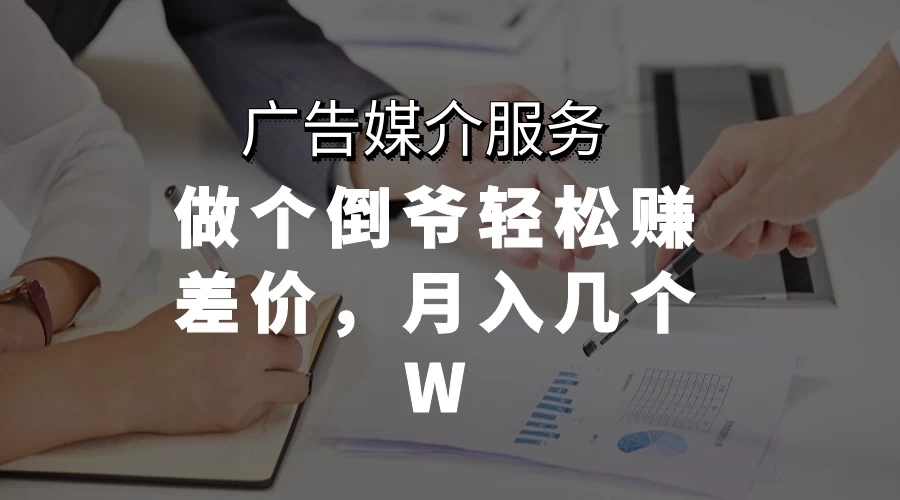 广告媒介服务，做个倒爷轻松赚差价，月入几个W客创社区-专注互联网轻资产资源整合与分享客创社区-专注互联网轻资产资源整合与分享