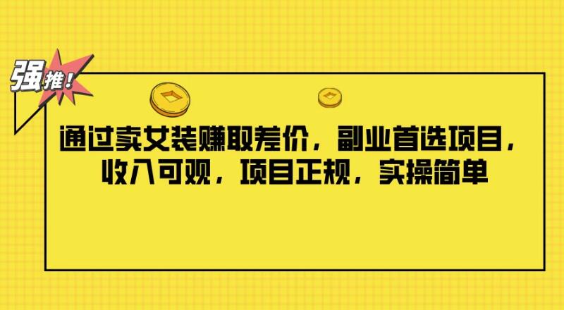 通过卖女装赚取差价，副业首选项目，收入可观，项目正规，实操简单客创社区-专注互联网轻资产资源整合与分享客创社区-专注互联网轻资产资源整合与分享