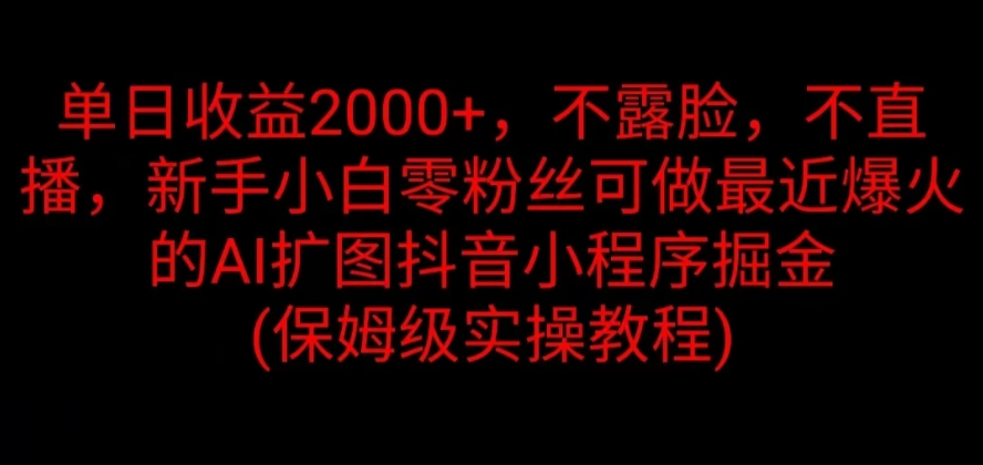 单日收益2000+，不露脸，不直播，新手小白零粉丝可做最近爆火的AI扩图抖音小程序掘金 （保姆级实操教程）客创社区-专注互联网轻资产资源整合与分享客创社区-专注互联网轻资产资源整合与分享