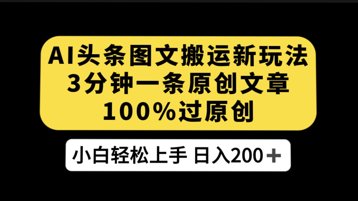 AI 头条图文搬运新玩法，3 分钟一条原创文章，100% 过原创轻松日入 200+客创社区-专注互联网轻资产资源整合与分享客创社区-专注互联网轻资产资源整合与分享