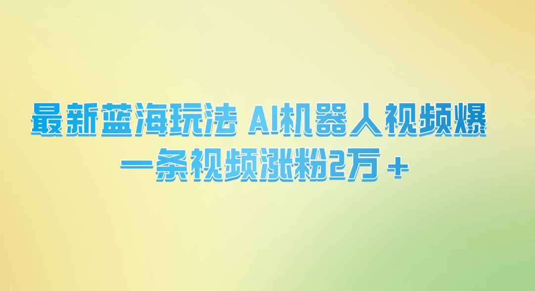 最新蓝海玩法， AI机器人视频爆火，一条视频涨粉2万+客创社区-专注互联网轻资产资源整合与分享客创社区-专注互联网轻资产资源整合与分享