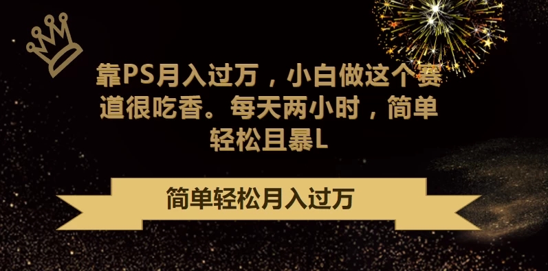 靠PS月入过万,小白做这个赛道很吃香,每天两小时,简单轻松且暴L