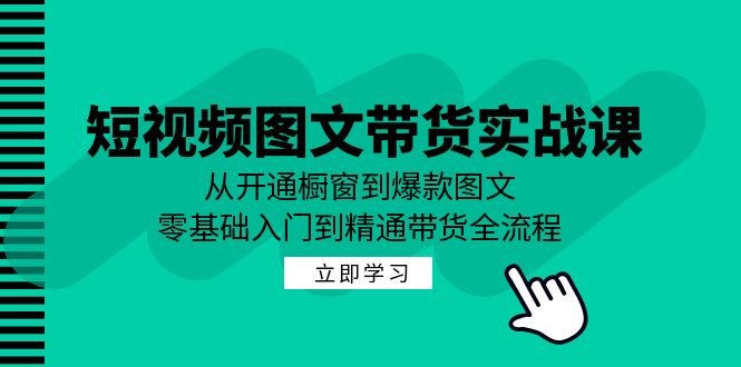 短视频图文带货实战课：从开通橱窗到爆款图文，零基础入门到精通带货客创社区-专注互联网轻资产资源整合与分享客创社区-专注互联网轻资产资源整合与分享