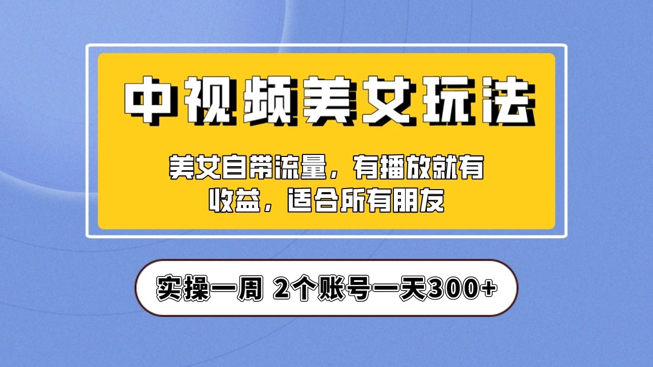 小白也能日入3000+的中视频美女项目教程，喂饭级别分享！客创社区-专注互联网轻资产资源整合与分享客创社区-专注互联网轻资产资源整合与分享
