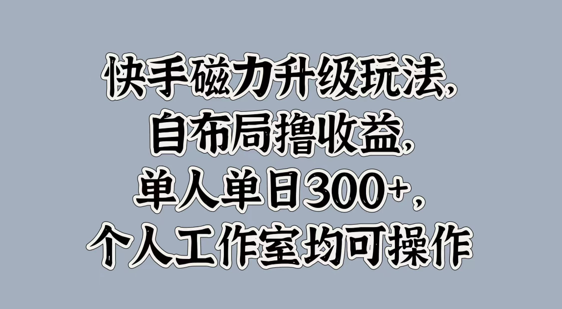 快手磁力升级玩法，自布局撸收益，单人单日300+，个人工作室均可操作客创社区-专注互联网轻资产资源整合与分享客创社区-专注互联网轻资产资源整合与分享