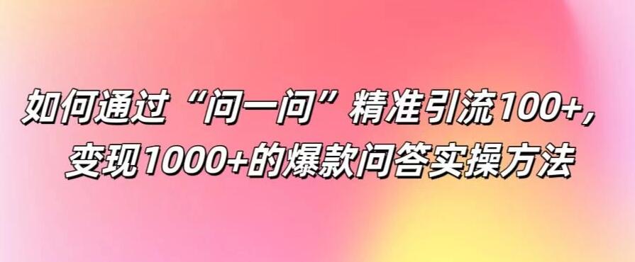 如何通过“问一问”精准引流100+，变现1000+的爆款问答实操方法客创社区-专注互联网轻资产资源整合与分享客创社区-专注互联网轻资产资源整合与分享