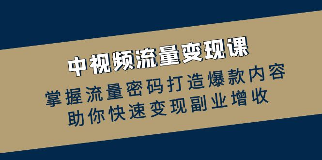 中视频流量变现课：掌握流量密码打造爆款内容，助你快速变现副业增收客创社区-专注互联网轻资产资源整合与分享客创社区-专注互联网轻资产资源整合与分享