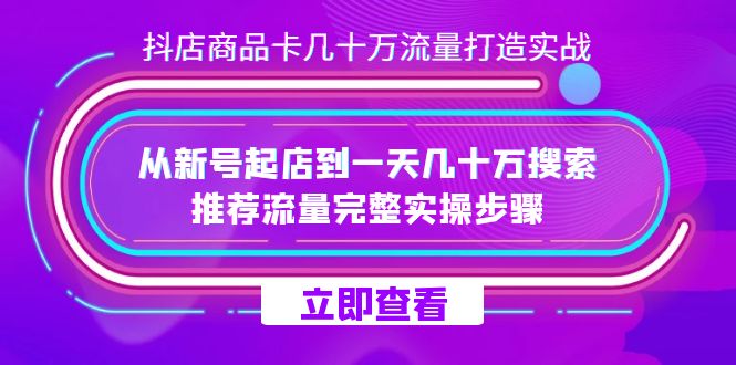 抖店·商品卡几十万流量打造实战，从新号起店到一天几十万搜索、推荐流量完整实操步骤客创社区-专注互联网轻资产资源整合与分享客创社区-专注互联网轻资产资源整合与分享