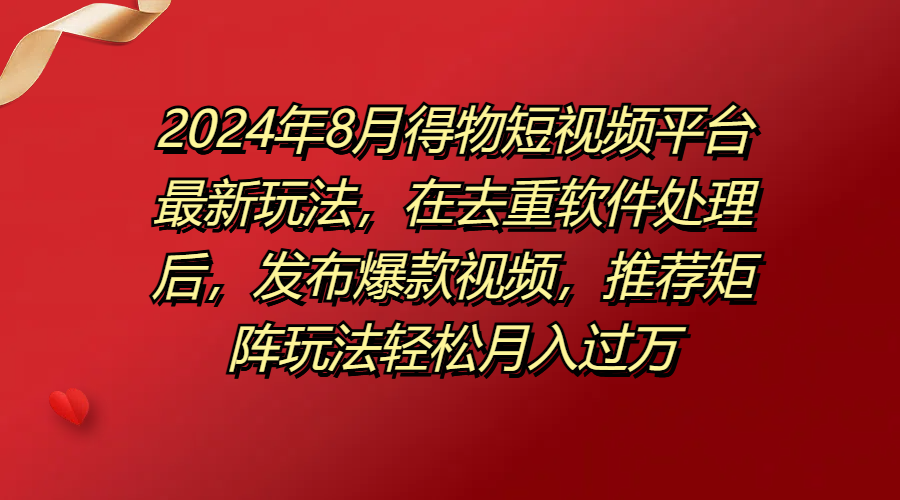 2024年8月得物短视频平台最新玩法，在去重软件处理后，发布爆款视频，推荐矩阵玩法轻松月入过万客创社区-专注互联网轻资产资源整合与分享客创社区-专注互联网轻资产资源整合与分享