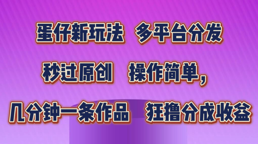 蛋仔新玩法,多平台分发,秒过原创,操作简单,几分钟一条作品,狂撸分成收益
