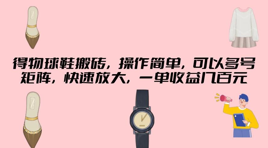 得物球鞋搬砖，操作简单，可以多号矩阵，快速放大，一单收益几百元客创社区-专注互联网轻资产资源整合与分享客创社区-专注互联网轻资产资源整合与分享