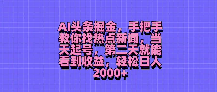 AI头条掘金，手把手教你找热点新闻，当天起号，第二天就能看到收益，轻松日人2000+客创社区-专注互联网轻资产资源整合与分享客创社区-专注互联网轻资产资源整合与分享