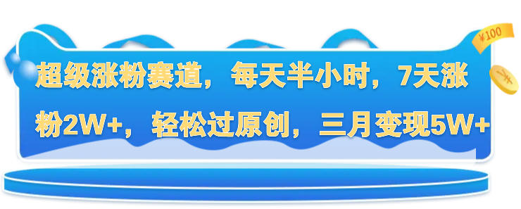 超级涨粉赛道，每天半小时，7天涨粉2W+，轻松过原创，三月变现5W+客创社区-专注互联网轻资产资源整合与分享客创社区-专注互联网轻资产资源整合与分享