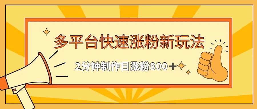 多平台快速涨粉最新玩法,2分钟制作,日涨粉800+