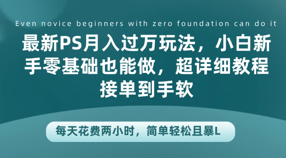 最新PS月入过万玩法，小白新手零基础也能做，超详细教程接单到手软，每天花费两小时，简单轻松且暴L客创社区-专注互联网轻资产资源整合与分享客创社区-专注互联网轻资产资源整合与分享