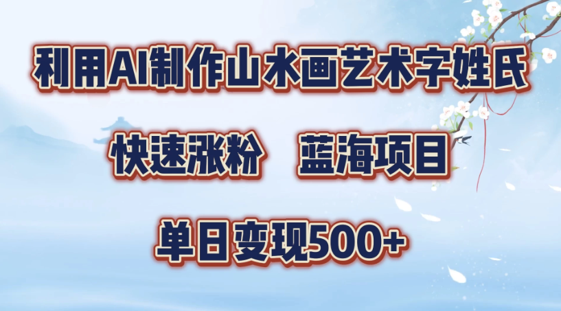 利用AI制作山水画艺术字姓氏快速涨粉，蓝海项目，单日变现500+客创社区-专注互联网轻资产资源整合与分享客创社区-专注互联网轻资产资源整合与分享