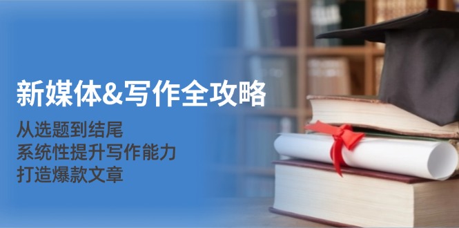 新媒体&写作全攻略：从选题到结尾，系统性提升写作能力，打造爆款文章客创社区-专注互联网轻资产资源整合与分享客创社区-专注互联网轻资产资源整合与分享