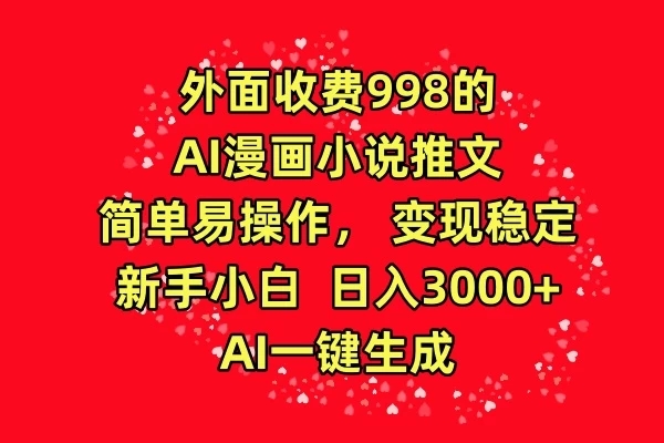外面收费998的AI漫画小说推文,简单易操作,变现稳定,新手小白日入3000+,AI一键生成