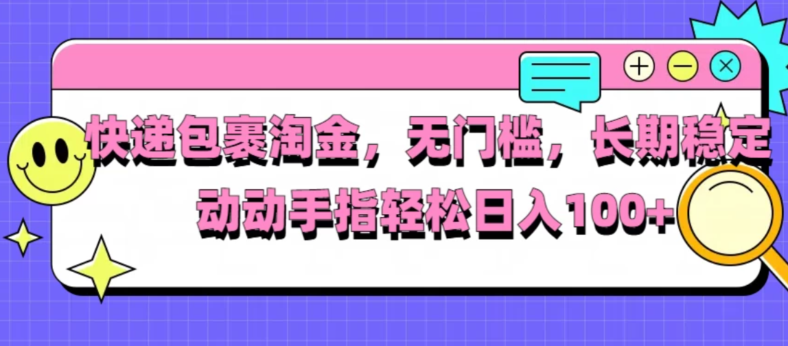 快递包裹淘金，无门槛，长期稳定，动动手指轻松日入100+客创社区-专注互联网轻资产资源整合与分享客创社区-专注互联网轻资产资源整合与分享