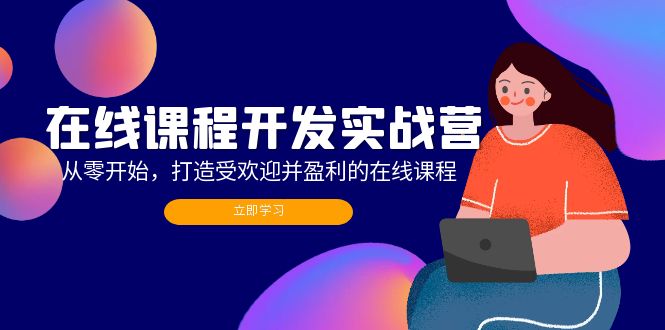 在线课程开发实战营：从零开始，打造受欢迎并盈利的在线课程(更新客创社区-专注互联网轻资产资源整合与分享客创社区-专注互联网轻资产资源整合与分享
