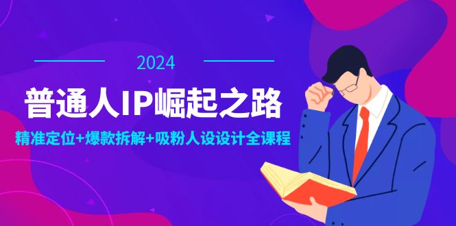 普通人IP崛起之路：打造个人品牌，精准定位+爆款拆解+吸粉人设设计全课程客创社区-专注互联网轻资产资源整合与分享客创社区-专注互联网轻资产资源整合与分享