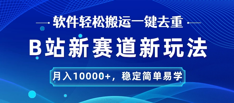 B站新赛道新玩法，软件轻松搬运一键去重，月入10000+，稳定简单易学客创社区-专注互联网轻资产资源整合与分享客创社区-专注互联网轻资产资源整合与分享