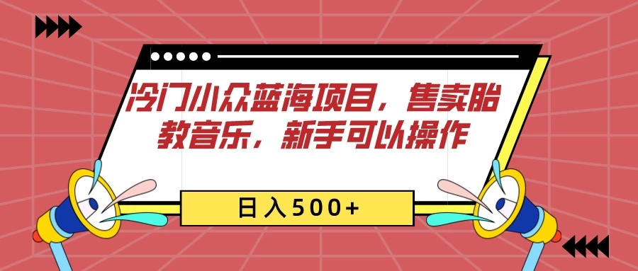 冷门小众蓝海项目，售卖胎教音乐，新手可以操作，日入500+客创社区-专注互联网轻资产资源整合与分享客创社区-专注互联网轻资产资源整合与分享