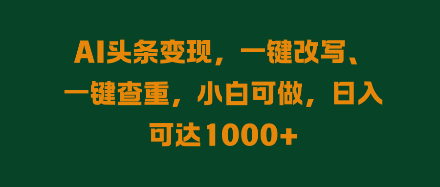 AI头条变现，一键改写、一键查重，小白可做，日入可达1000+客创社区-专注互联网轻资产资源整合与分享客创社区-专注互联网轻资产资源整合与分享