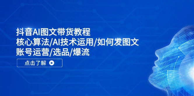 抖音AI图文带货教程：核心算法/AI技术运用/如何发图文/账号运营/选品/爆流客创社区-专注互联网轻资产资源整合与分享客创社区-专注互联网轻资产资源整合与分享