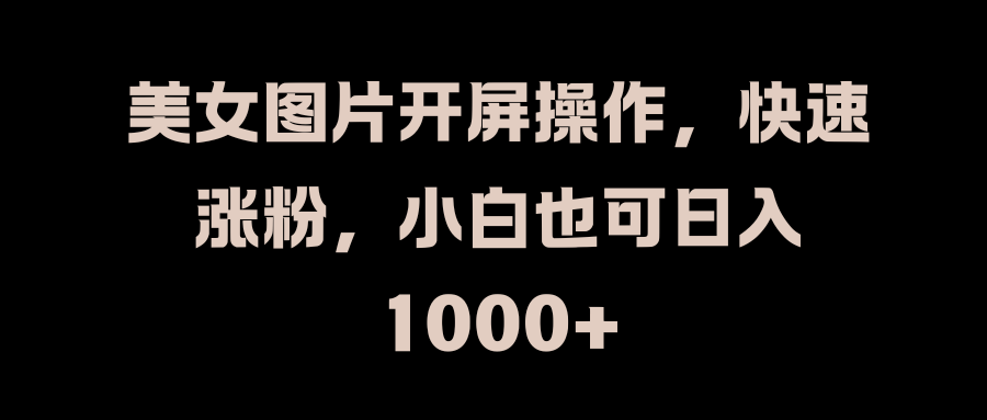 美女图片开屏操作，快速涨粉，小白也可日入1000+客创社区-专注互联网轻资产资源整合与分享客创社区-专注互联网轻资产资源整合与分享