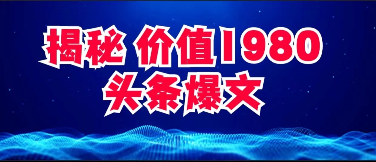 价值 1980 头条爆文项目玩法拆解，利用 AI 写文案，有播放量就有收益客创社区-专注互联网轻资产资源整合与分享客创社区-专注互联网轻资产资源整合与分享