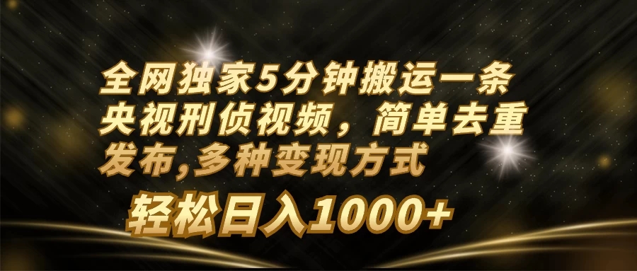 全网独家5分钟搬运一条央视刑侦视频，简单去重发布，多种变现方式，轻松日入1000+客创社区-专注互联网轻资产资源整合与分享客创社区-专注互联网轻资产资源整合与分享