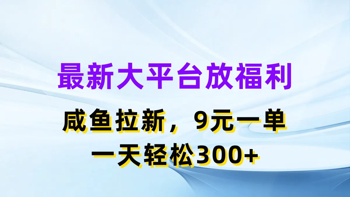 最新大平台放福利，咸鱼拉新，9元一单，轻轻松松一天300+客创社区-专注互联网轻资产资源整合与分享客创社区-专注互联网轻资产资源整合与分享