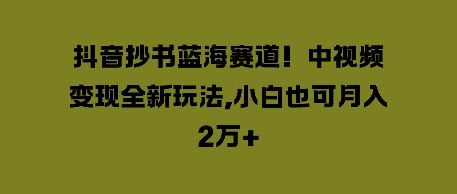 抖音抄书蓝海赛道！中视频变现全新玩法，小白也可月入2万+客创社区-专注互联网轻资产资源整合与分享客创社区-专注互联网轻资产资源整合与分享