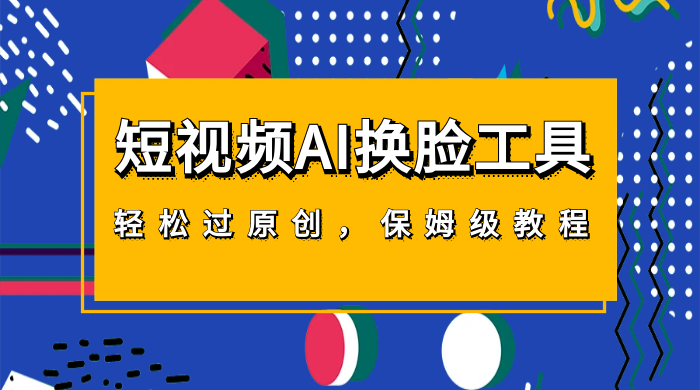 短视频 AI 换脸工具，轻松过原创，保姆级别 AI 换脸教程客创社区-专注互联网轻资产资源整合与分享客创社区-专注互联网轻资产资源整合与分享