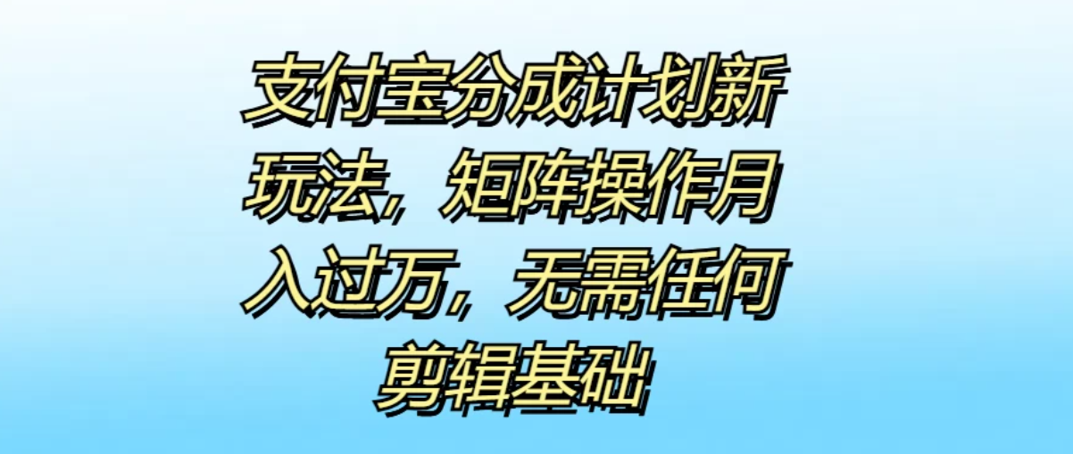 支付宝分成计划新玩法，矩阵操作月入过万，无需任何剪辑基础客创社区-专注互联网轻资产资源整合与分享客创社区-专注互联网轻资产资源整合与分享