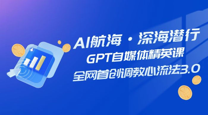 AI 航海·深海潜行，GPT 自媒体精英课，全网首创调教心流法 3.0（ 20 节课）客创社区-专注互联网轻资产资源整合与分享客创社区-专注互联网轻资产资源整合与分享