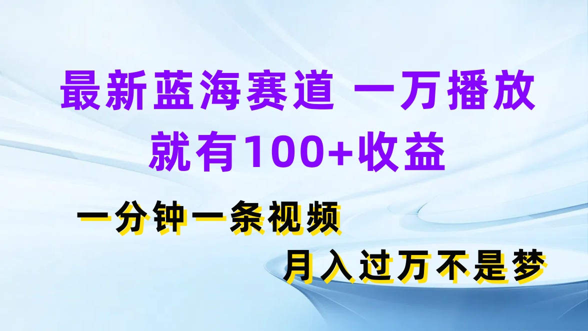 最新蓝海赛道，一万播放就有100+收益，一分钟一条视频，月入过万不是梦客创社区-专注互联网轻资产资源整合与分享客创社区-专注互联网轻资产资源整合与分享
