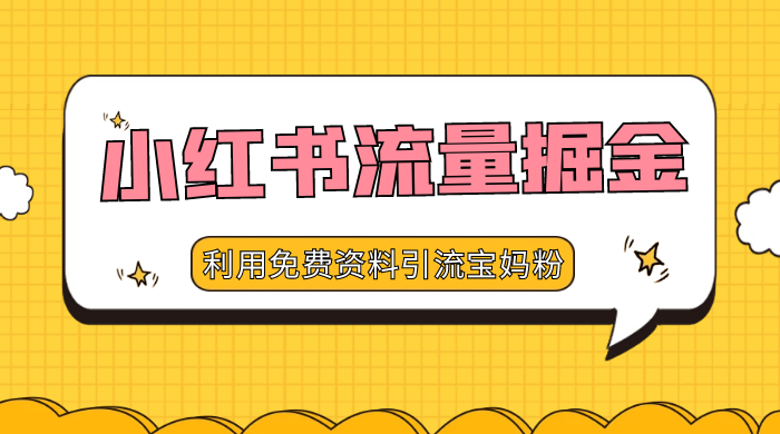 小红书流量掘金，利用免费资料暴力引流宝妈粉，私域高利润转化客创社区-专注互联网轻资产资源整合与分享客创社区-专注互联网轻资产资源整合与分享