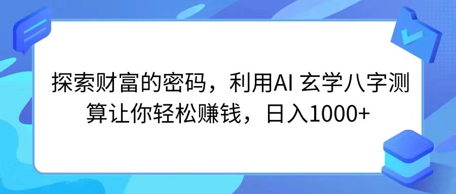 探索财富的密码，利用AI 玄学八字测算让你轻松赚钱，日入1000+客创社区-专注互联网轻资产资源整合与分享客创社区-专注互联网轻资产资源整合与分享