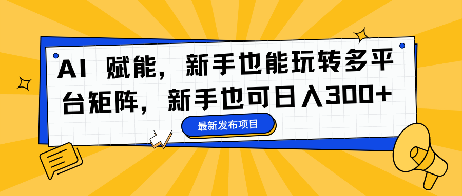 AI 赋能，新手也能玩转多平台矩阵，新手也可日入300+客创社区-专注互联网轻资产资源整合与分享客创社区-专注互联网轻资产资源整合与分享