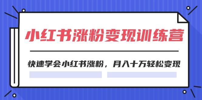 2024小红书涨粉变现训练营，快速学会小红书涨粉，月入十万轻松变现(40节客创社区-专注互联网轻资产资源整合与分享客创社区-专注互联网轻资产资源整合与分享