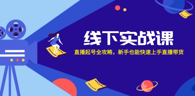 线下实战课：直播起号全攻略，新手也能快速上手直播带货客创社区-专注互联网轻资产资源整合与分享客创社区-专注互联网轻资产资源整合与分享