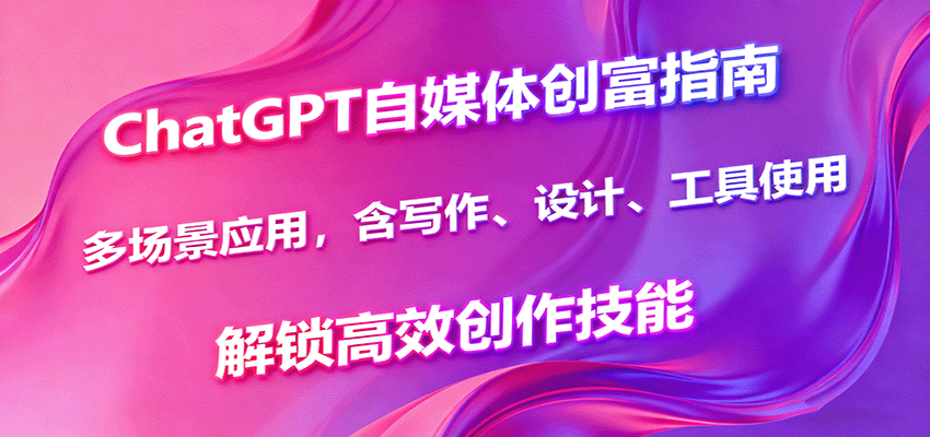 ChatGPT自媒体创富指南，多场景应用，含写作、设计、工具使用，解锁高效创作技能客创社区-专注互联网轻资产资源整合与分享客创社区-专注互联网轻资产资源整合与分享