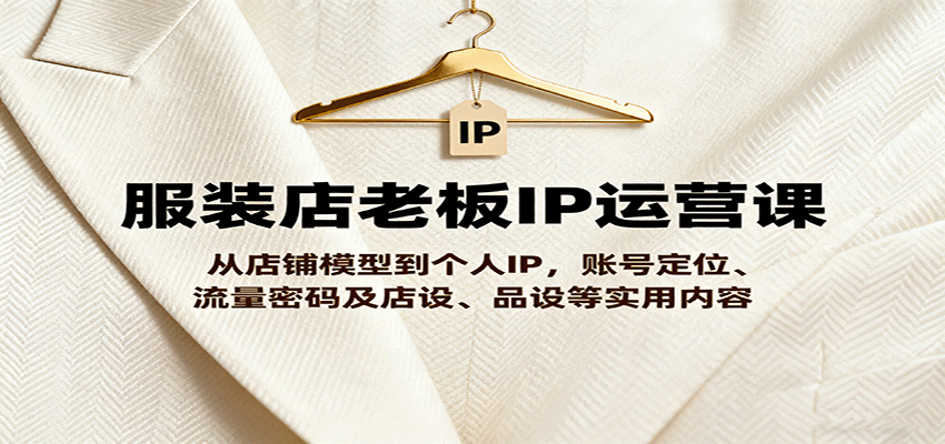服装店老板IP运营课，从店铺模型到个人IP，账号定位、流量密码及店设、品设等实用内容客创社区-专注互联网轻资产资源整合与分享客创社区-专注互联网轻资产资源整合与分享