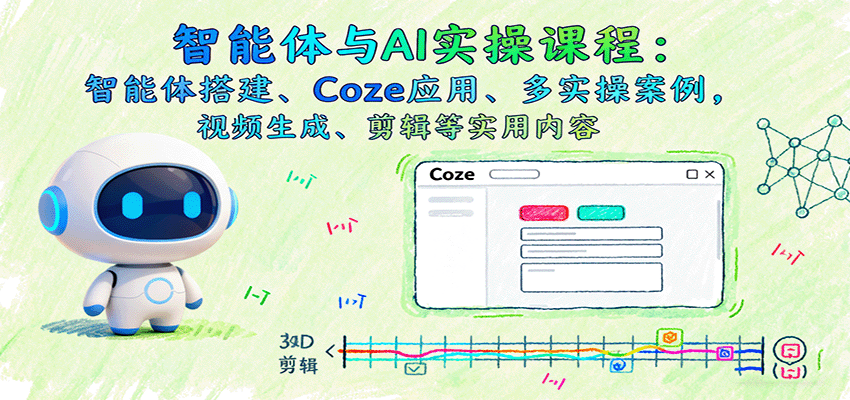 智能体与AI实操课程：智能体搭建、Coze应用、多实操案例，视频生成、剪辑等实用内容客创社区-专注互联网轻资产资源整合与分享客创社区-专注互联网轻资产资源整合与分享
